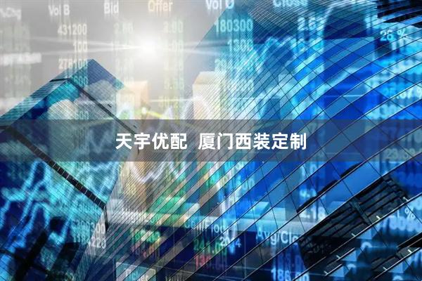 天宇优配  厦门西装定制