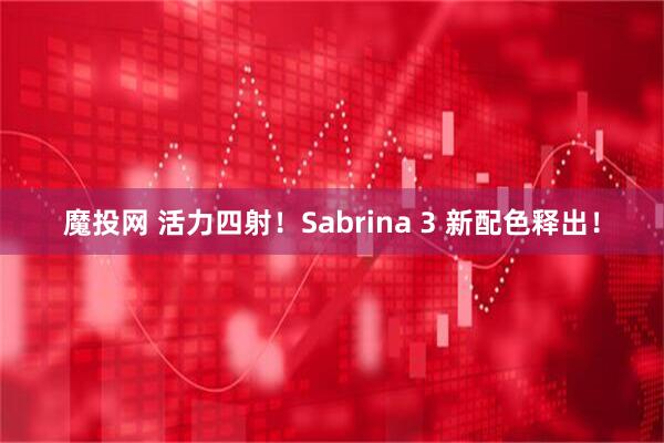 魔投网 活力四射！Sabrina 3 新配色释出！