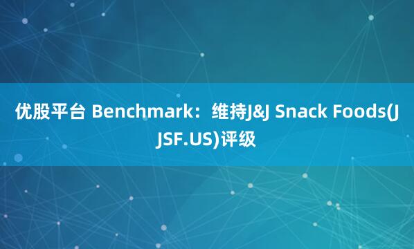 优股平台 Benchmark：维持J&J Snack Foods(JJSF.US)评级