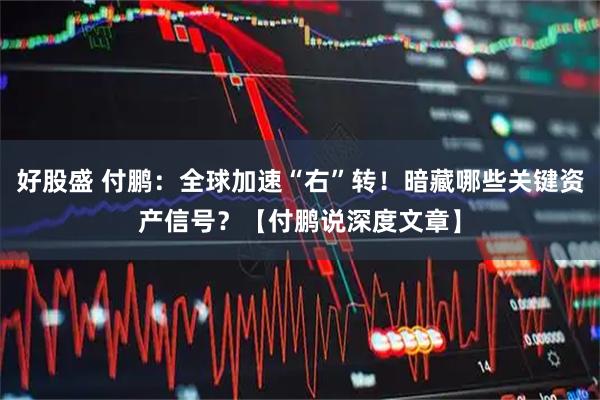 好股盛 付鹏：全球加速“右”转！暗藏哪些关键资产信号？【付鹏说深度文章】