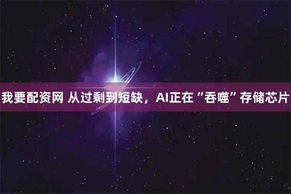 我要配资网 从过剩到短缺，AI正在“吞噬”存储芯片
