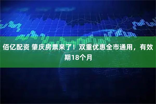 佰亿配资 肇庆房票来了！双重优惠全市通用，有效期18个月