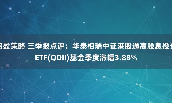 启盈策略 三季报点评：华泰柏瑞中证港股通高股息投资ETF(QDII)基金季度涨幅3.88%