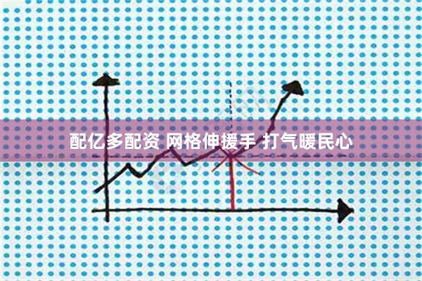 配亿多配资 网格伸援手 打气暖民心