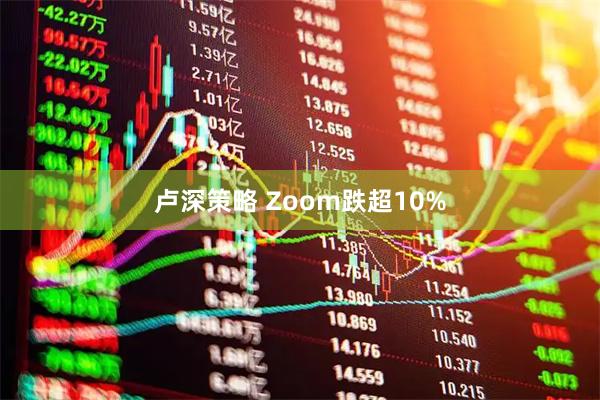 卢深策略 Zoom跌超10%