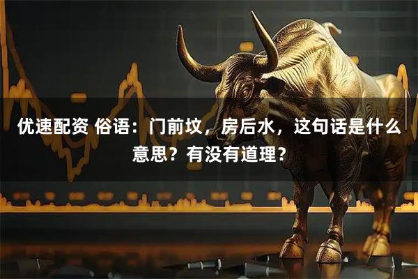 优速配资 俗语:门前坟,房后水,这句话是什么意思?有没有道理?