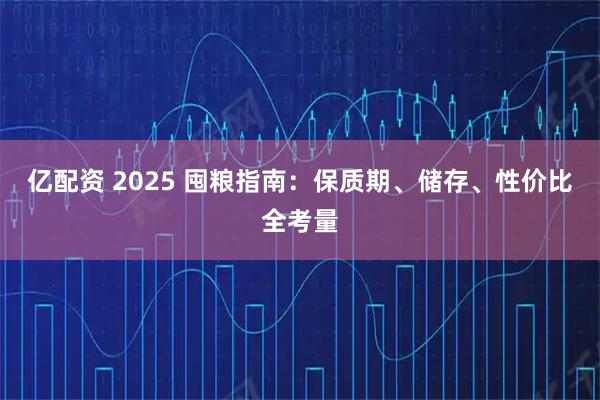 亿配资 2025 囤粮指南:保质期、储存、性价比全考量