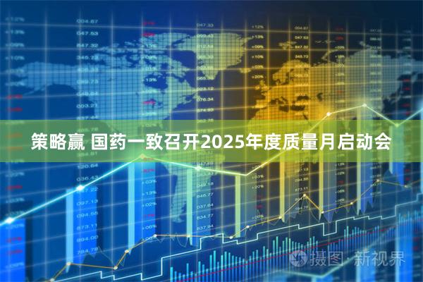 策略赢 国药一致召开2025年度质量月启动会