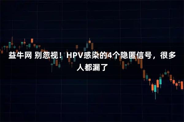 益牛网 别忽视！HPV感染的4个隐匿信号，很多人都漏了