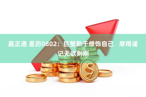 赢正通 星历0802：巨蟹勤于修饰自己   摩羯谨记无欲则刚