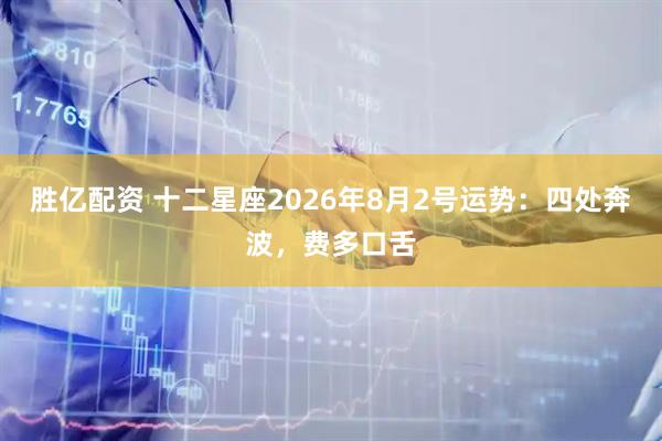 胜亿配资 十二星座2026年8月2号运势：四处奔波，费多口舌
